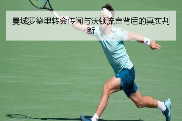 曼城罗德里转会传闻与沃顿流言背后的真实判断